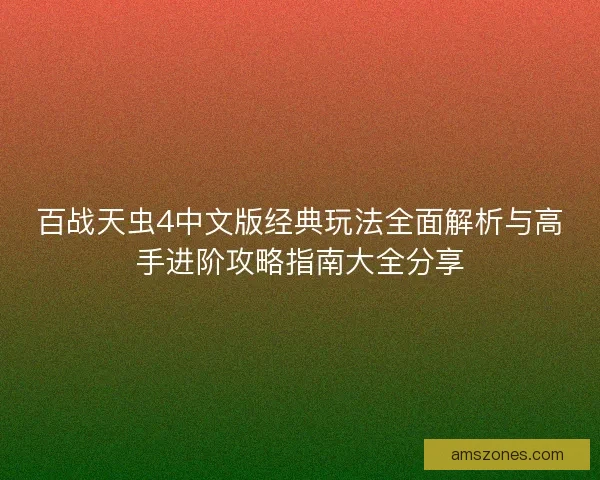 百战天虫4中文版经典玩法全面解析与高手进阶攻略指南大全分享