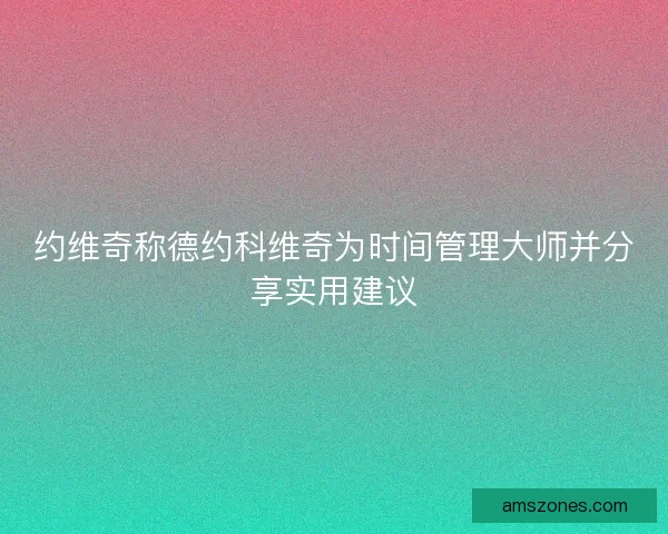 约维奇称德约科维奇为时间管理大师并分享实用建议