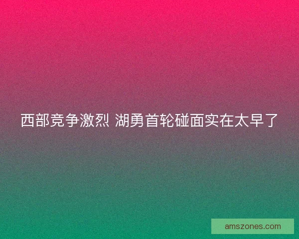 西部竞争激烈 湖勇首轮碰面实在太早了